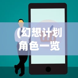 (幻想计划角色一览)一次深度探讨:幻想计划何时面世并对现代社会带来的影响 (幻想计划角色一览)一次深度探讨:幻想计划何时面世并对现代社会带来的影响