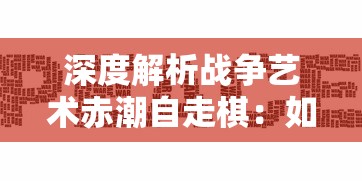 深度解析战争艺术赤潮自走棋:如何有效利用棋子设计和战术策略取得胜利 深度解析战争艺术赤潮自走棋:如何有效利用棋子设计和战术策略取得胜利
