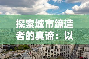 探索城市缔造者的真谛：以城市规划和建设者角度解析城市发展中的创新与责任