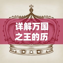 详解万国之王的历史演变与影响力：从百度百科的角度看中国古代帝王的传承与独特魅力