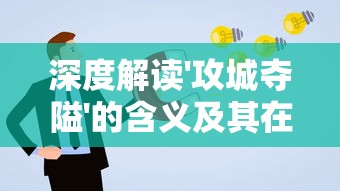 深度解读'攻城夺隘'的含义及其在现代社会策略应用中的重要作用