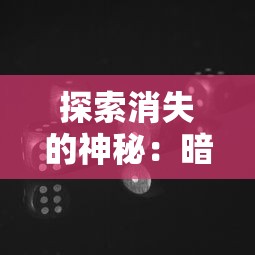 探索消失的神秘:暗黑修真游戏消失背后的原因与影响究竟为何? 探索消失的神秘:暗黑修真游戏消失背后的原因与影响究竟为何?