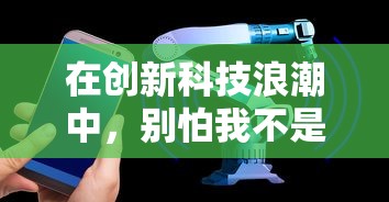 在创新科技浪潮中,别怕我不是魔头:深度解析人工智能如何改变我们的生活方式 在创新科技浪潮中,别怕我不是魔头:深度解析人工智能如何改变我们的生活方式